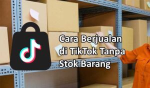 Cara Berjualan di TikTok Tanpa Stok Barang